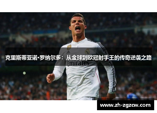 克里斯蒂亚诺·罗纳尔多：从金球到欧冠射手王的传奇逆袭之路