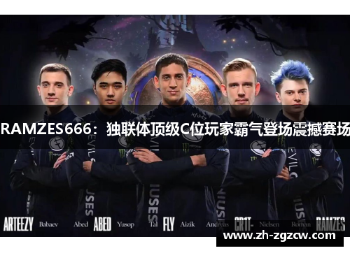 RAMZES666：独联体顶级C位玩家霸气登场震撼赛场