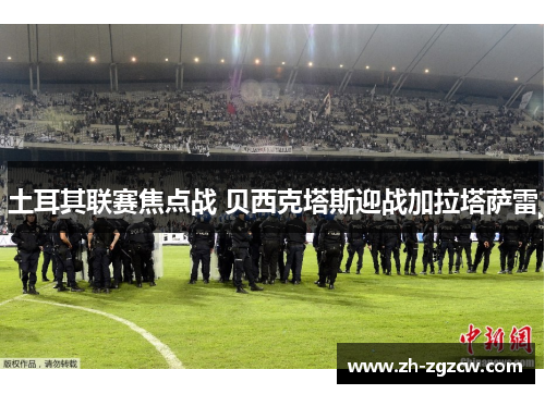 土耳其联赛焦点战 贝西克塔斯迎战加拉塔萨雷